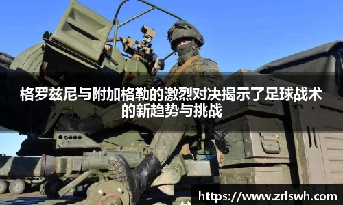 格罗兹尼与附加格勒的激烈对决揭示了足球战术的新趋势与挑战
